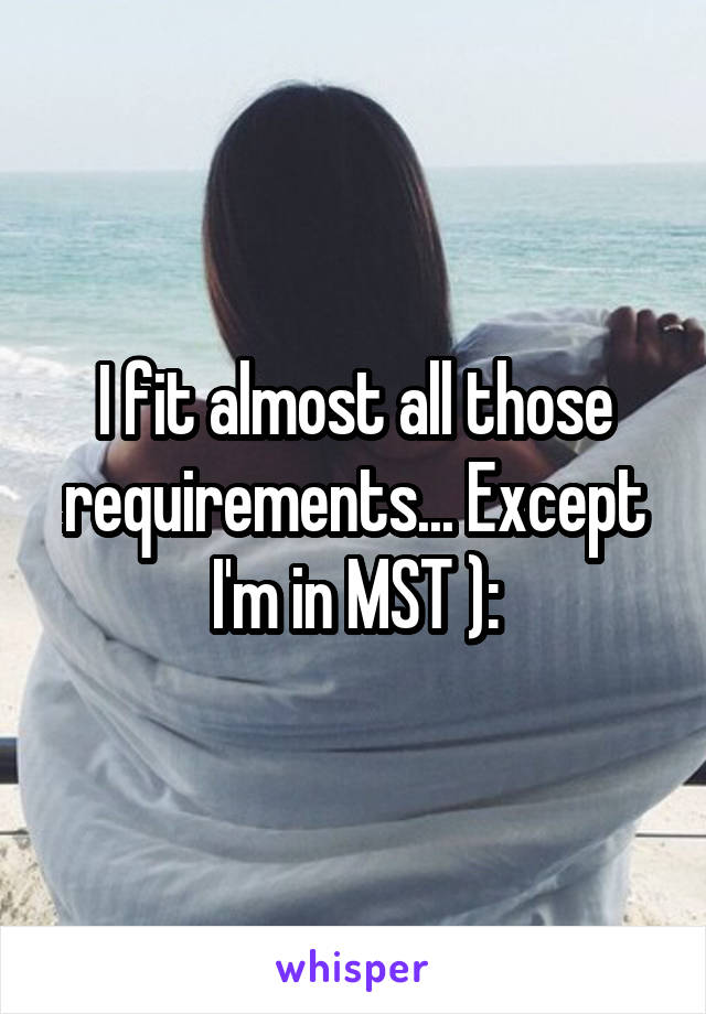 I fit almost all those requirements... Except I'm in MST ):