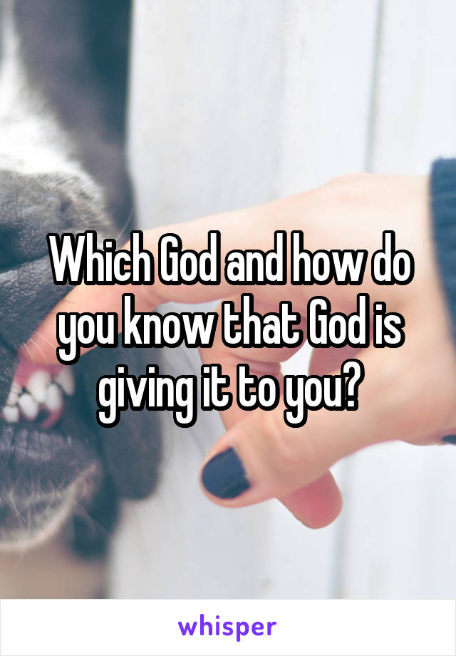 Which God and how do you know that God is giving it to you?