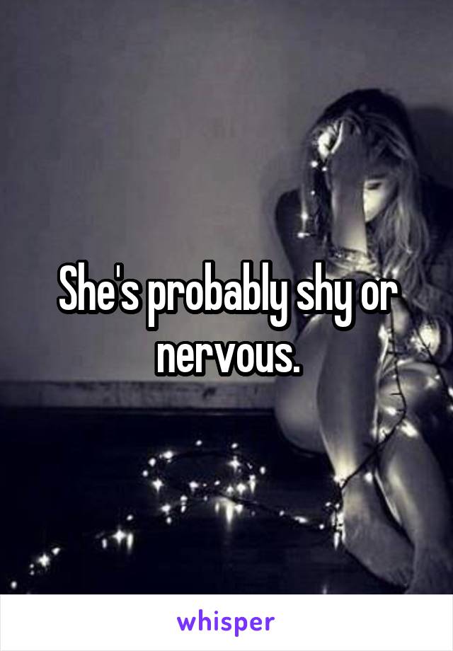 She's probably shy or nervous.