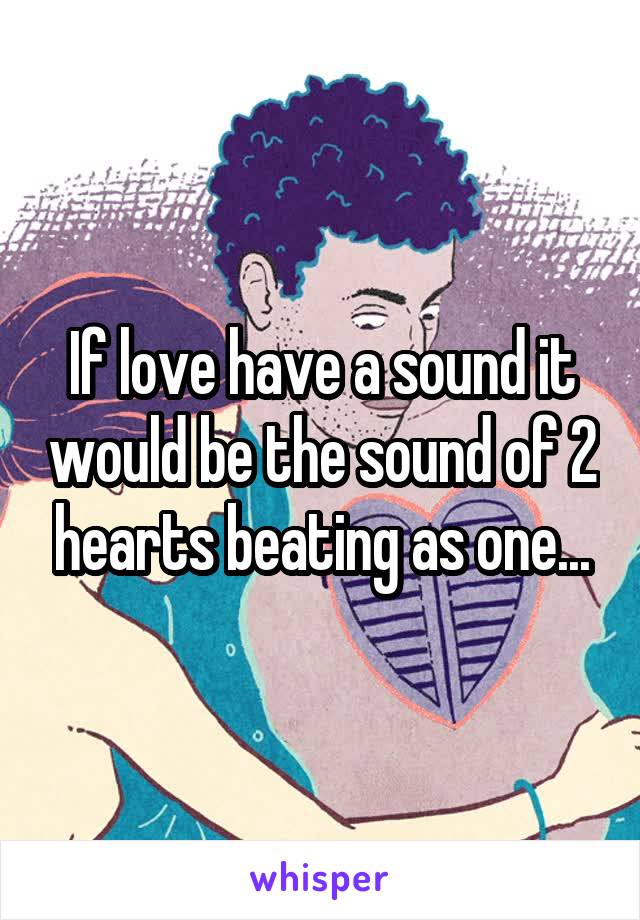 If love have a sound it would be the sound of 2 hearts beating as one...