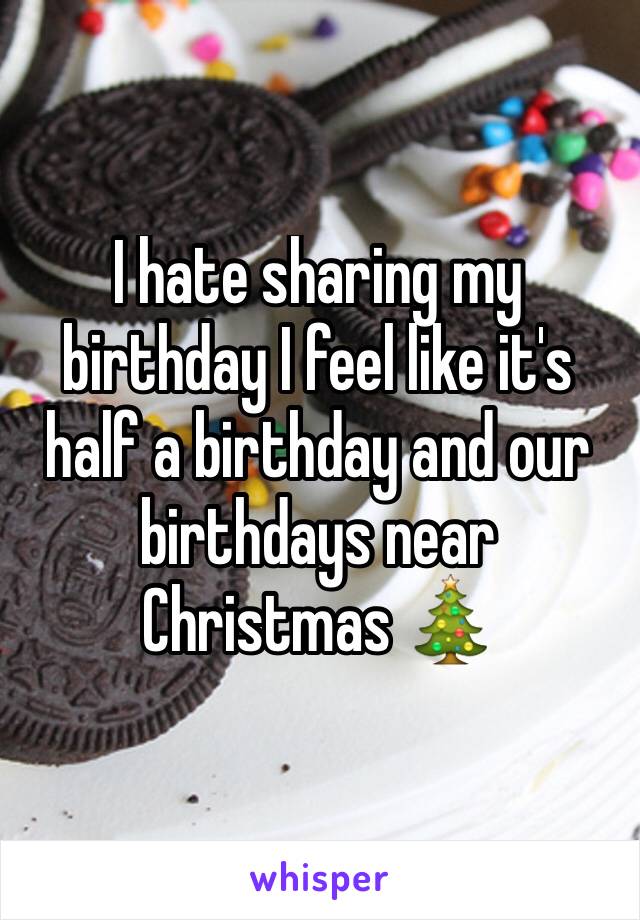 I hate sharing my birthday I feel like it's half a birthday and our birthdays near Christmas 🎄 