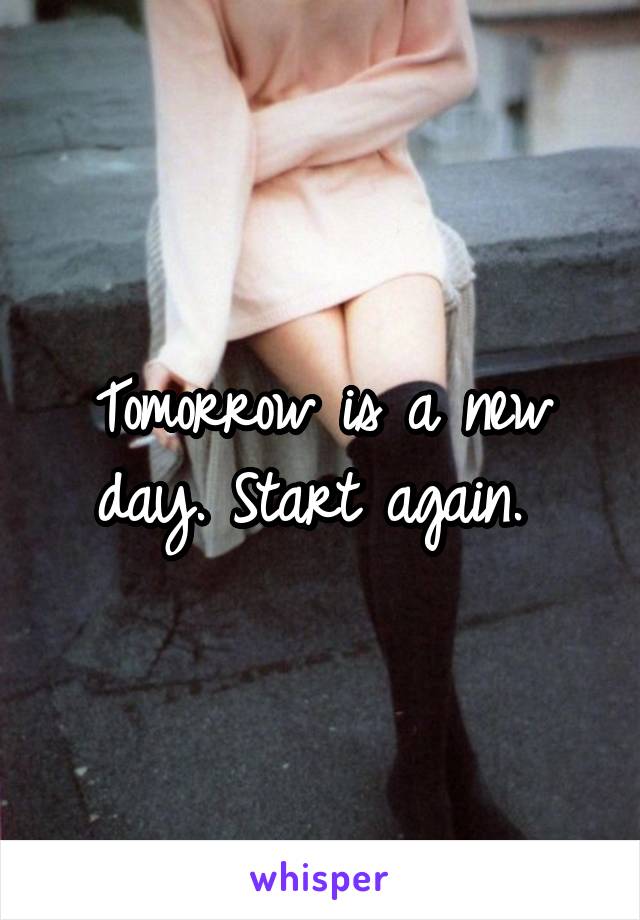 Tomorrow is a new day. Start again. 
