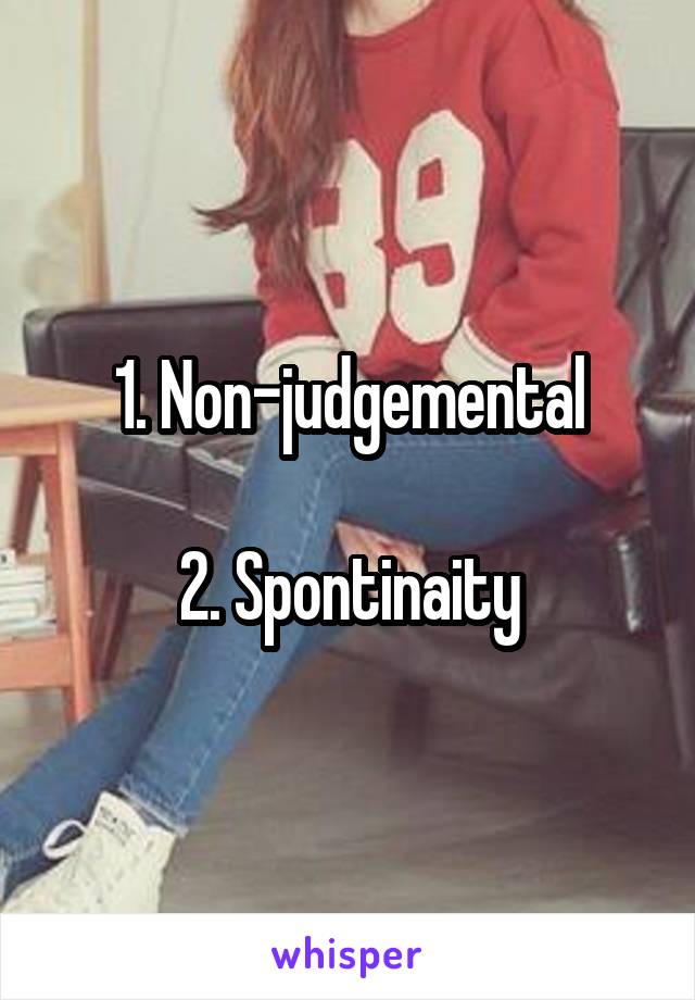 1. Non-judgemental

2. Spontinaity
