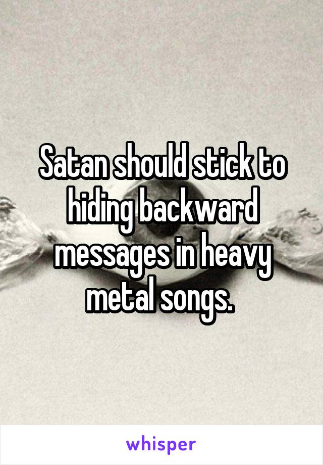 Satan should stick to hiding backward messages in heavy metal songs. 