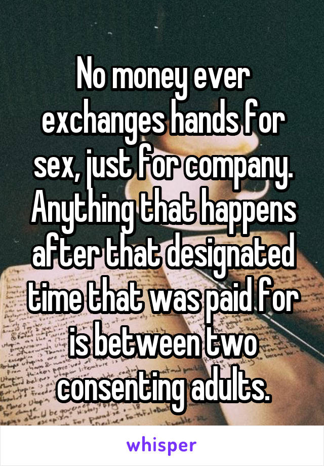 No money ever exchanges hands for sex, just for company. Anything that happens after that designated time that was paid for is between two consenting adults.
