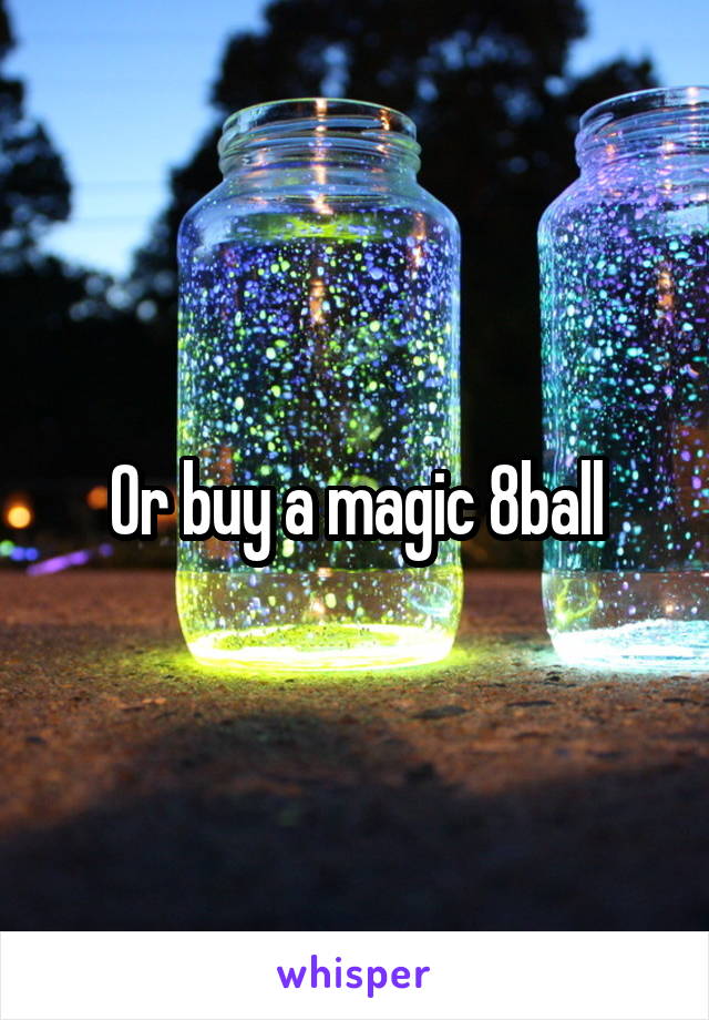 Or buy a magic 8ball