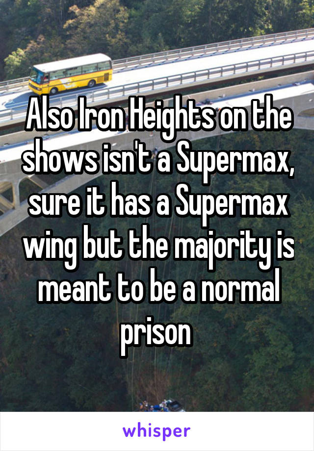 Also Iron Heights on the shows isn't a Supermax, sure it has a Supermax wing but the majority is meant to be a normal prison 