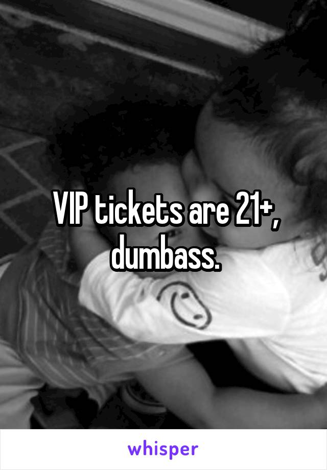 VIP tickets are 21+, dumbass.