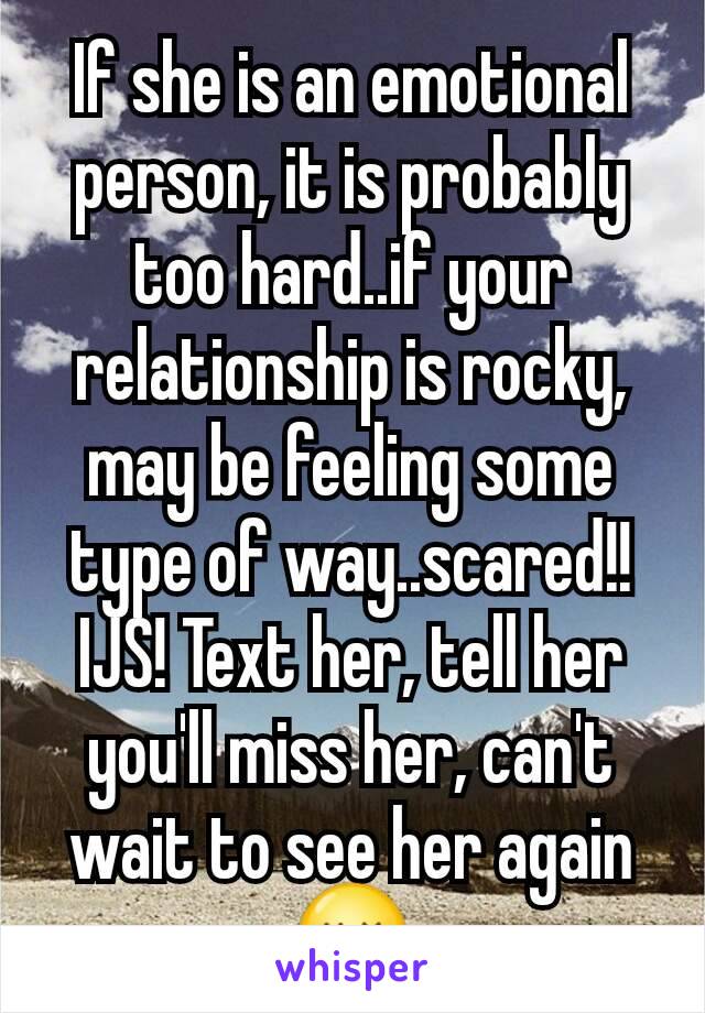 If she is an emotional person, it is probably too hard..if your relationship is rocky, may be feeling some type of way..scared!! IJS! Text her, tell her you'll miss her, can't wait to see her again😚