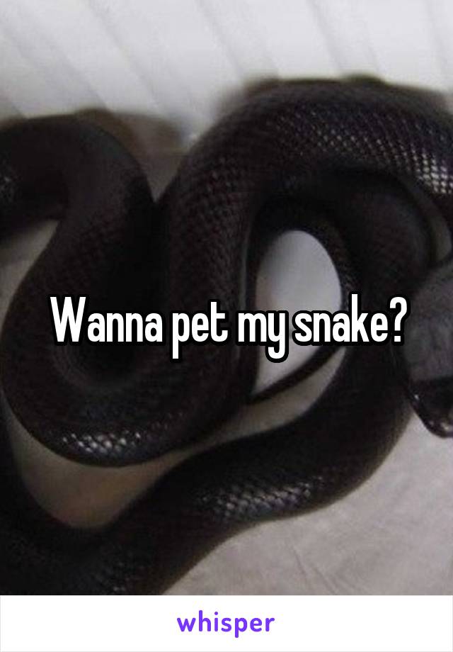 Wanna pet my snake?