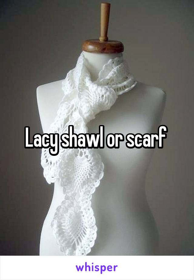 Lacy shawl or scarf 