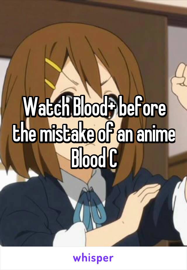 Watch Blood+ before the mistake of an anime Blood C