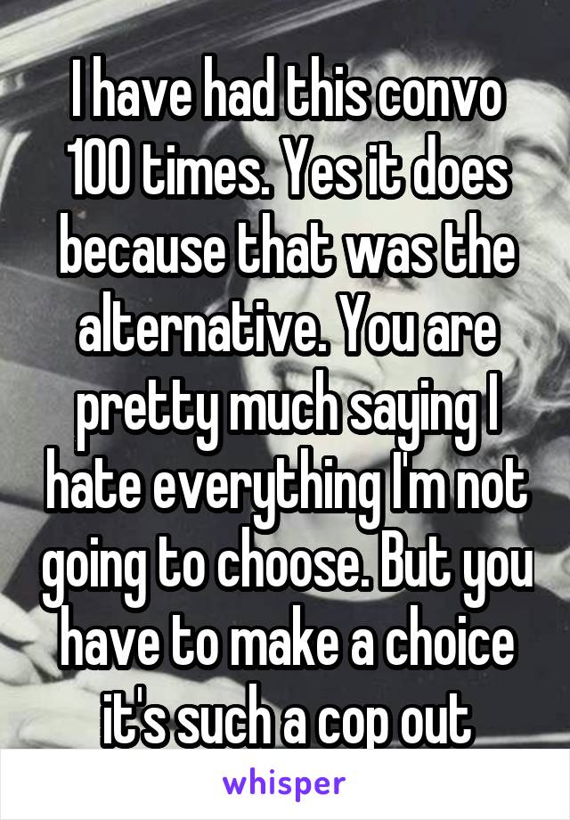 I have had this convo 100 times. Yes it does because that was the alternative. You are pretty much saying I hate everything I'm not going to choose. But you have to make a choice it's such a cop out