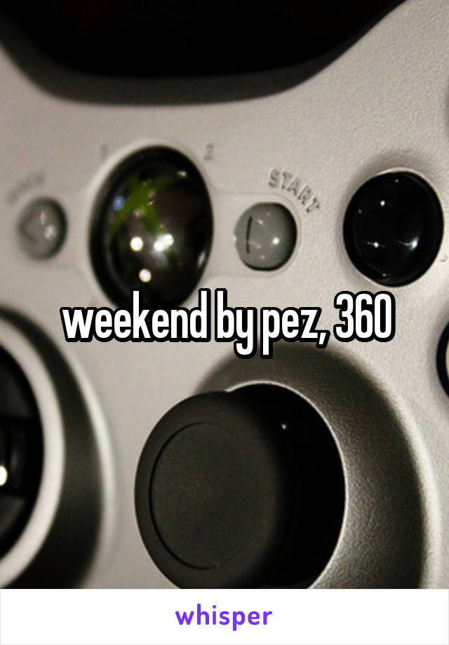 weekend by pez, 360