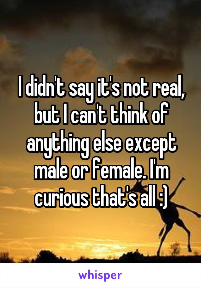 I didn't say it's not real, but I can't think of anything else except male or female. I'm curious that's all :)