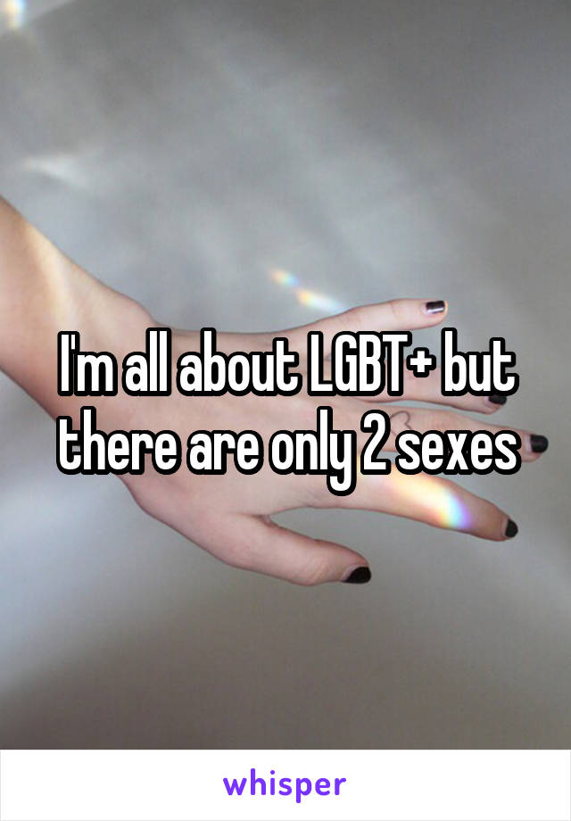 I'm all about LGBT+ but there are only 2 sexes