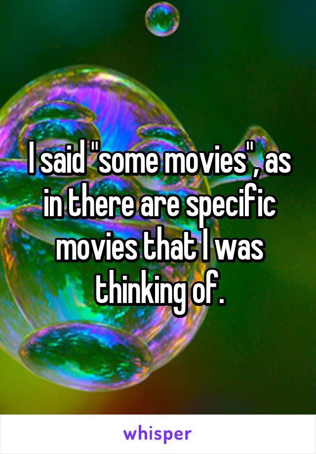 I said "some movies", as in there are specific movies that I was thinking of.