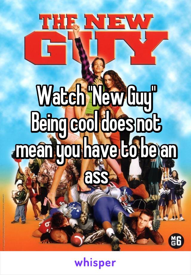 Watch "New Guy"
Being cool does not mean you have to be an ass