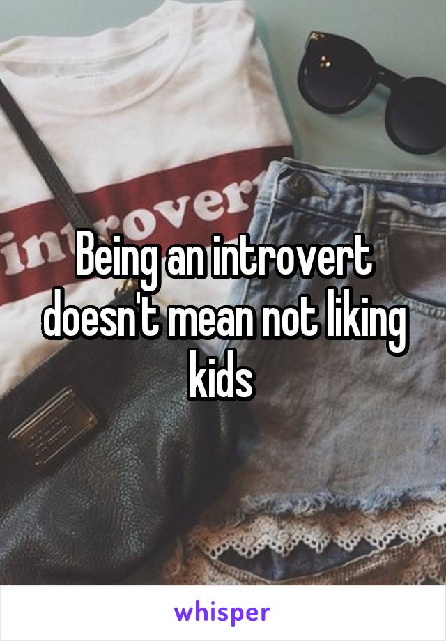 Being an introvert doesn't mean not liking kids 