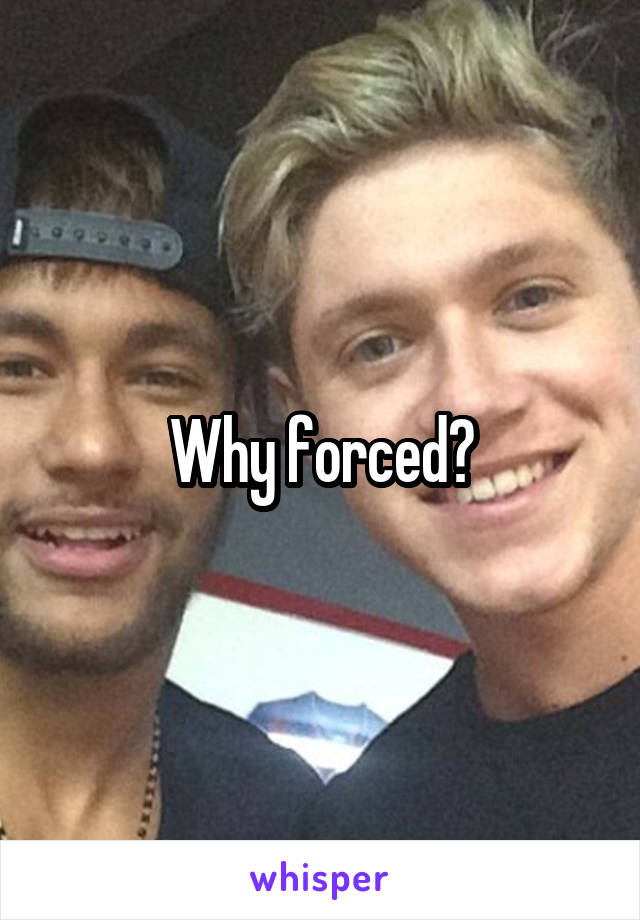Why forced?