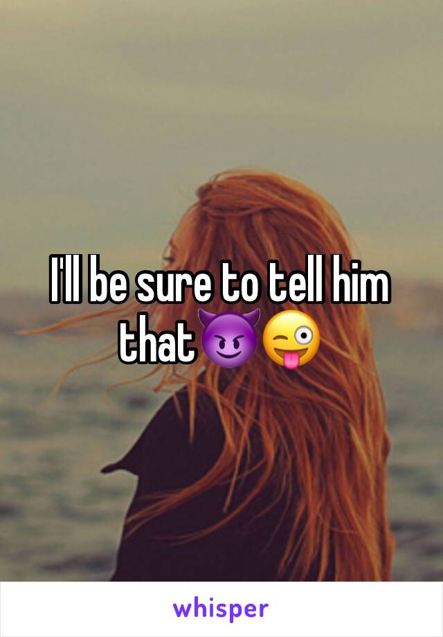 I'll be sure to tell him that😈😜