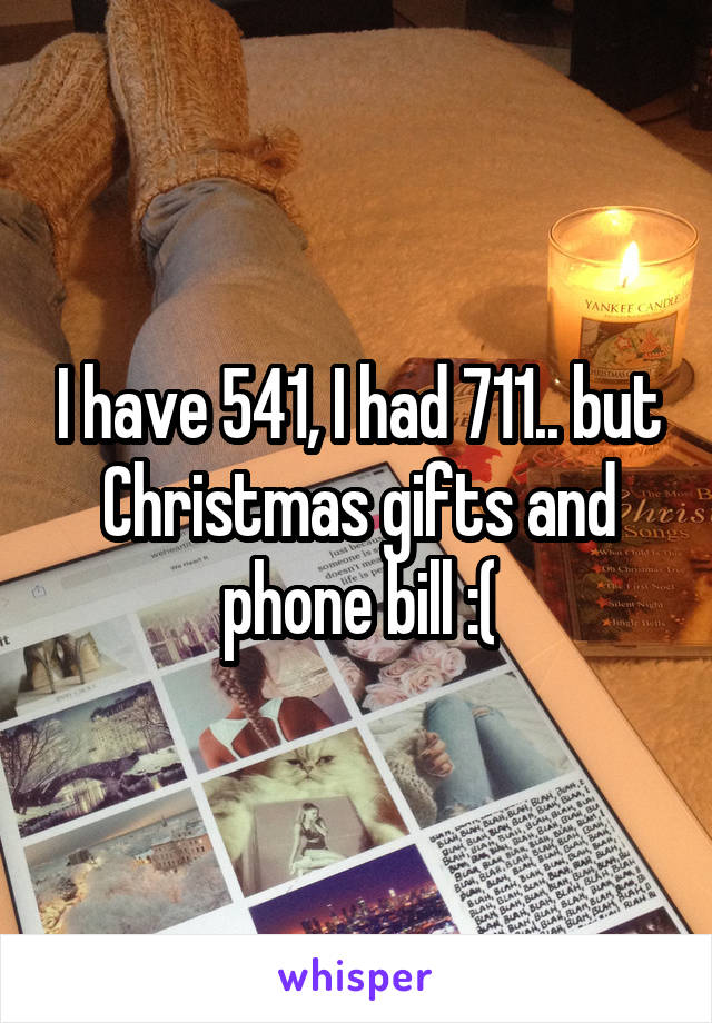 I have 541, I had 711.. but Christmas gifts and phone bill :(