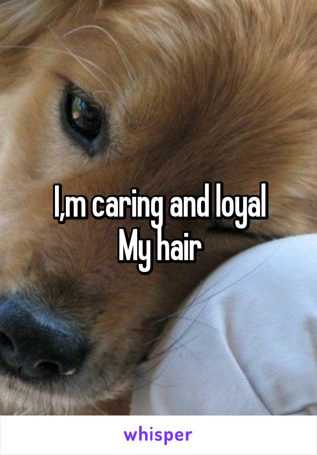 I,m caring and loyal
My hair