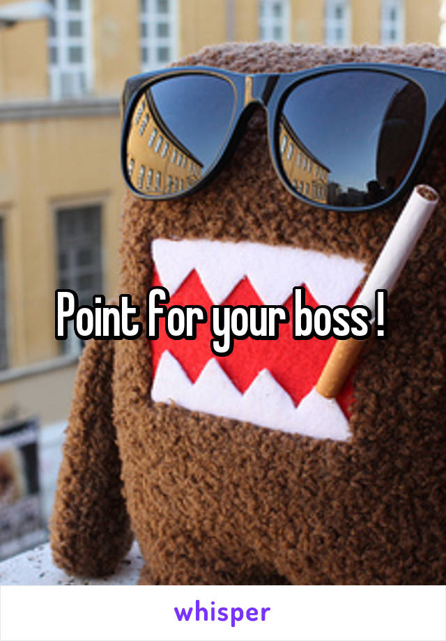 Point for your boss ! 