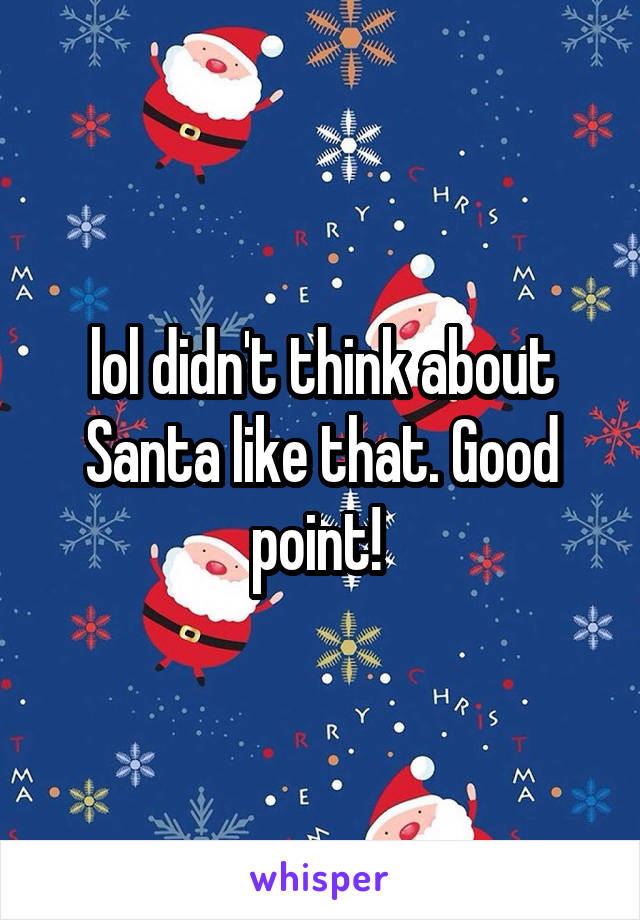 lol didn't think about Santa like that. Good point! 