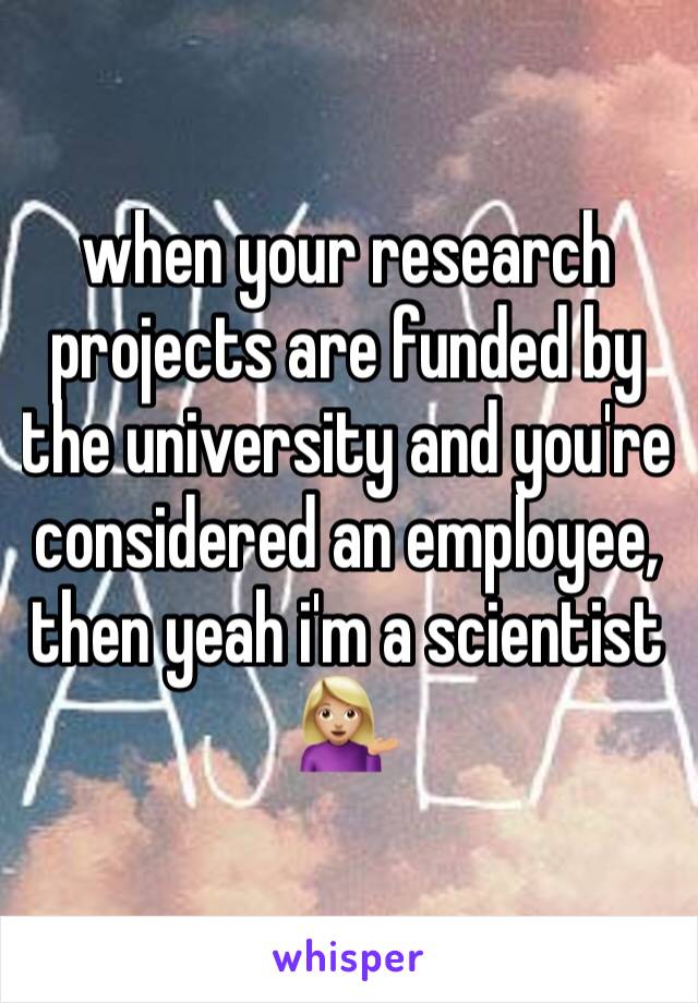 when your research projects are funded by the university and you're considered an employee, then yeah i'm a scientist 💁🏼