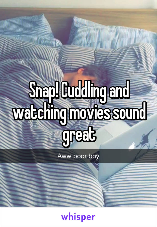 Snap! Cuddling and watching movies sound great