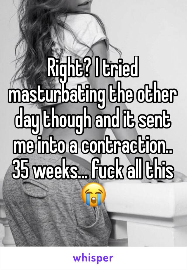 Right? I tried masturbating the other day though and it sent me into a contraction.. 35 weeks... fuck all this 😭 