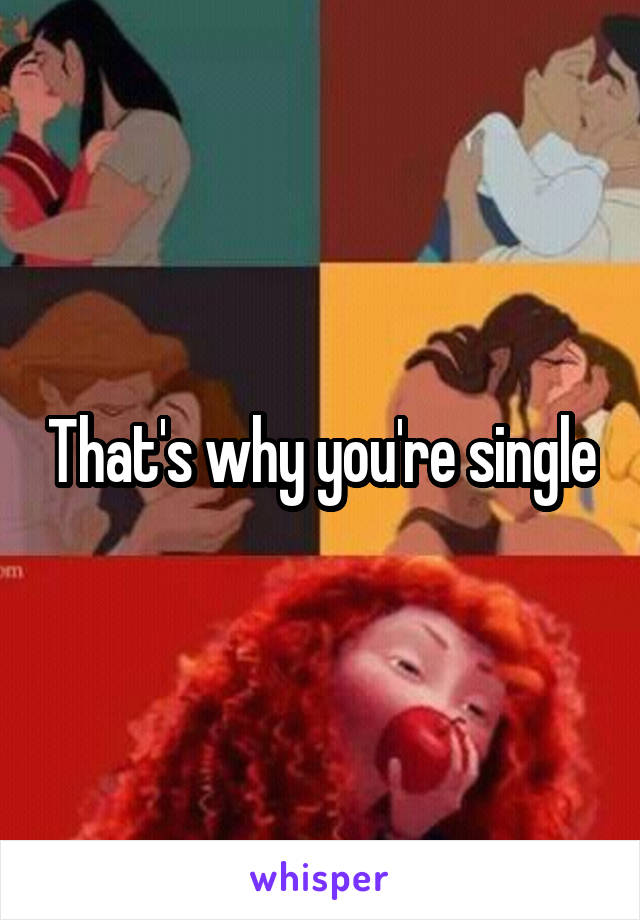 That's why you're single