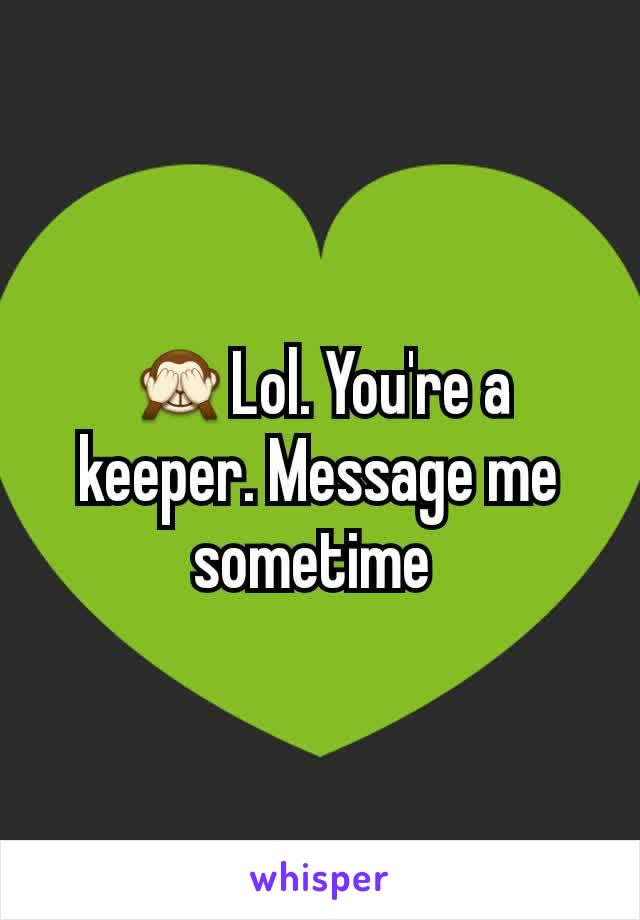 🙈Lol. You're a keeper. Message me sometime 