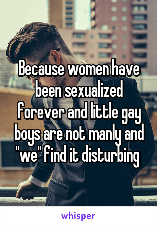 Because women have been sexualized forever and little gay boys are not manly and "we" find it disturbing 