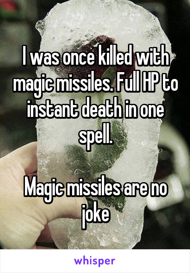 I was once killed with magic missiles. Full HP to instant death in one spell.

Magic missiles are no joke