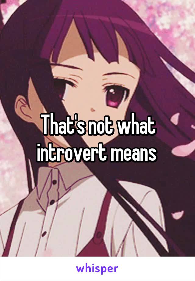 That's not what introvert means 