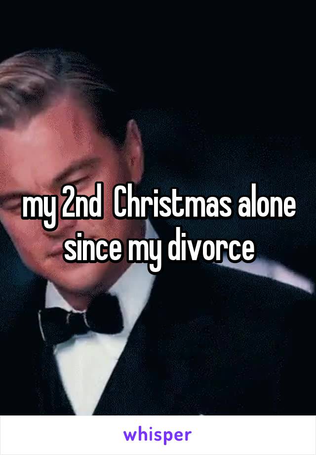 my 2nd  Christmas alone since my divorce