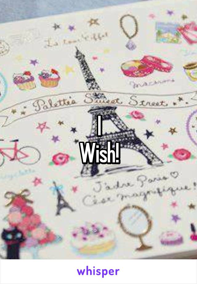 I
Wish!