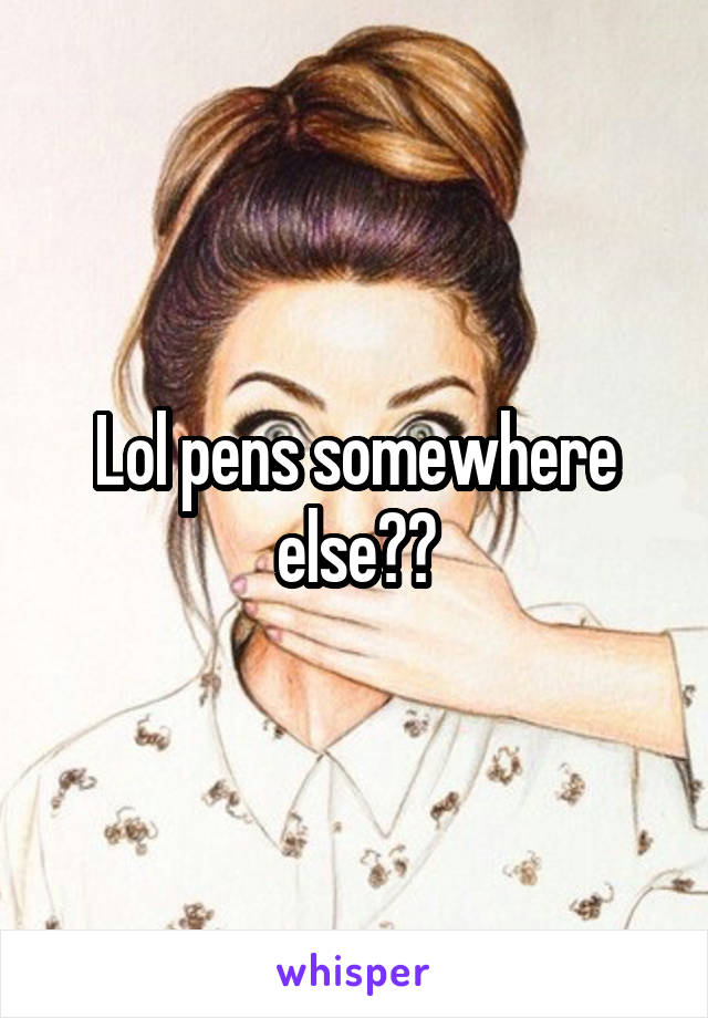 Lol pens somewhere else??