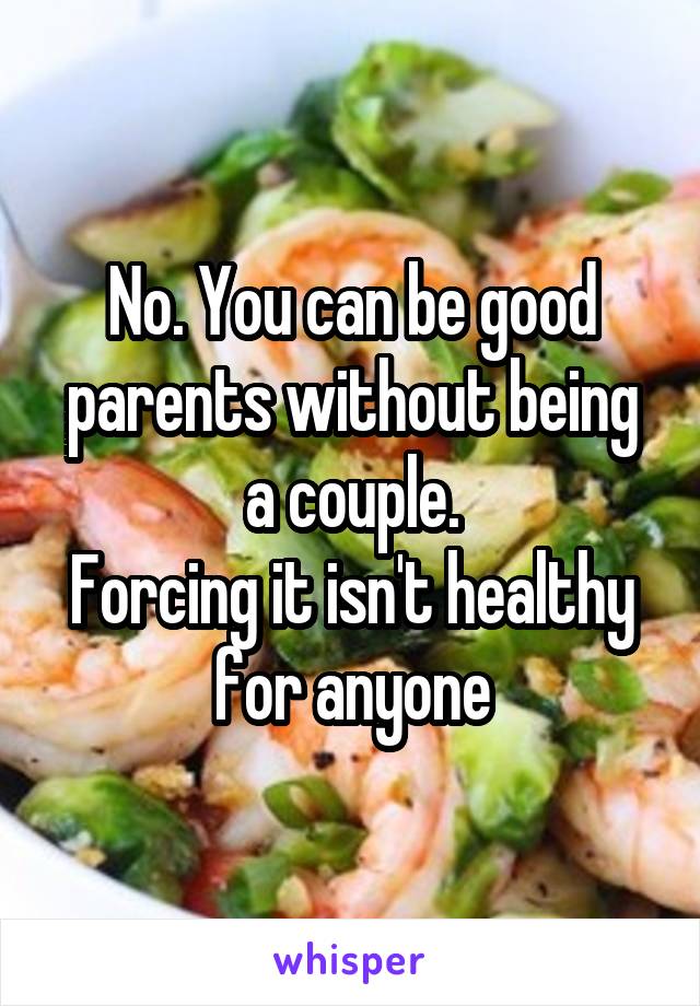 No. You can be good parents without being a couple.
Forcing it isn't healthy for anyone