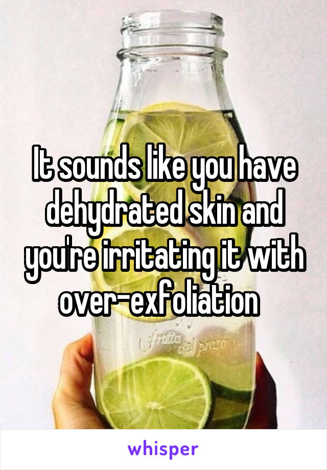It sounds like you have dehydrated skin and you're irritating it with over-exfoliation  