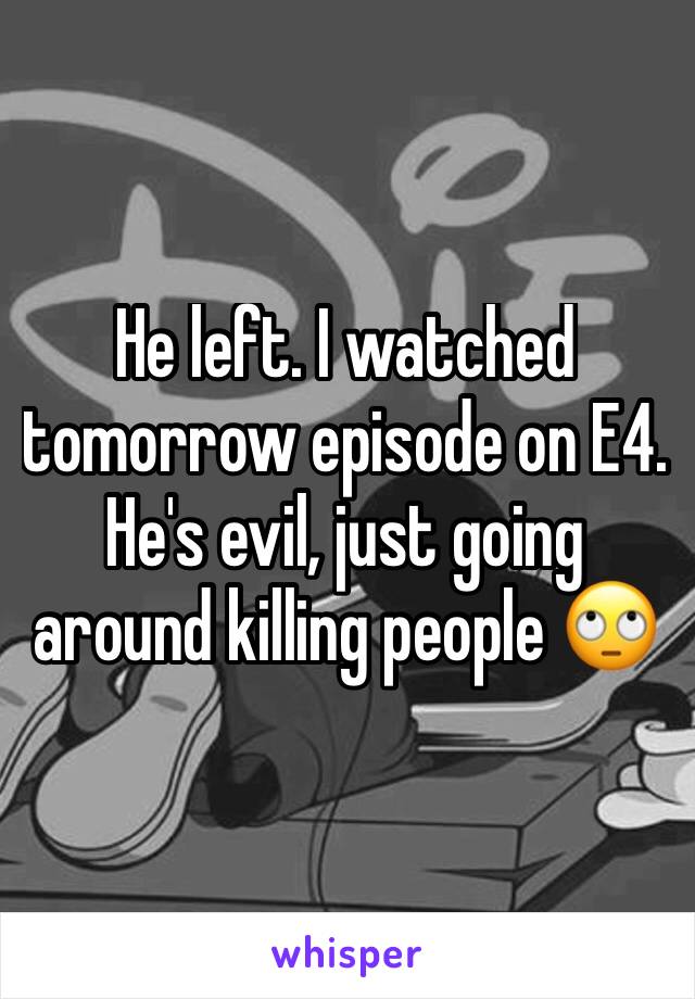 He left. I watched tomorrow episode on E4. He's evil, just going around killing people 🙄