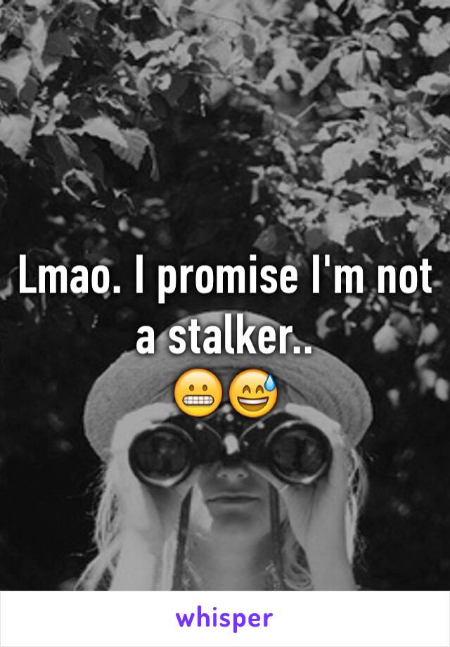 Lmao. I promise I'm not a stalker.. 
😬😅