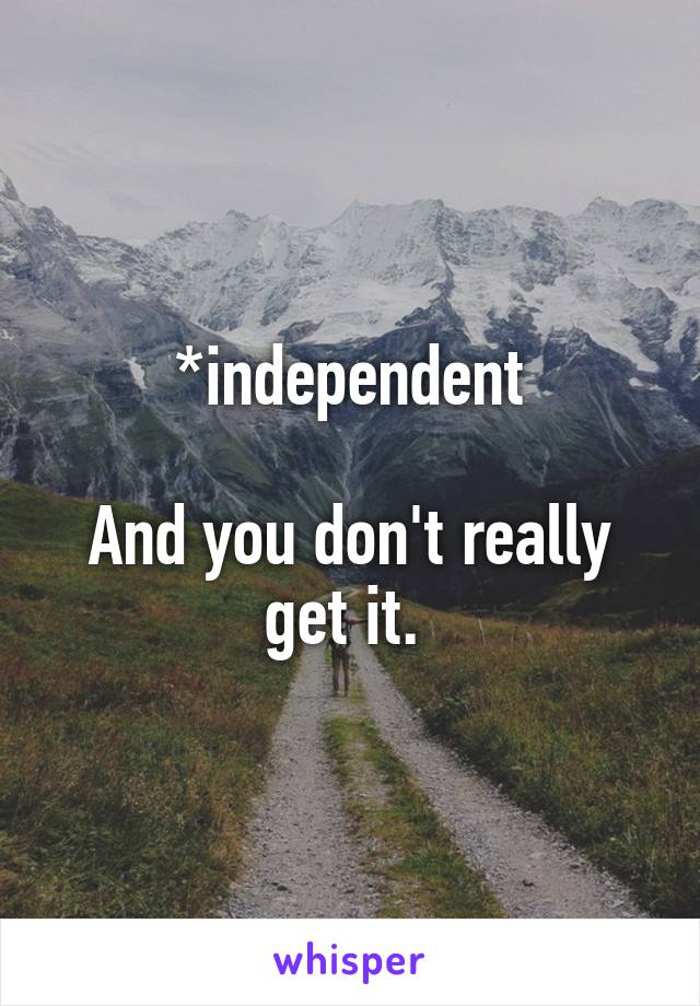 *independent

And you don't really get it. 