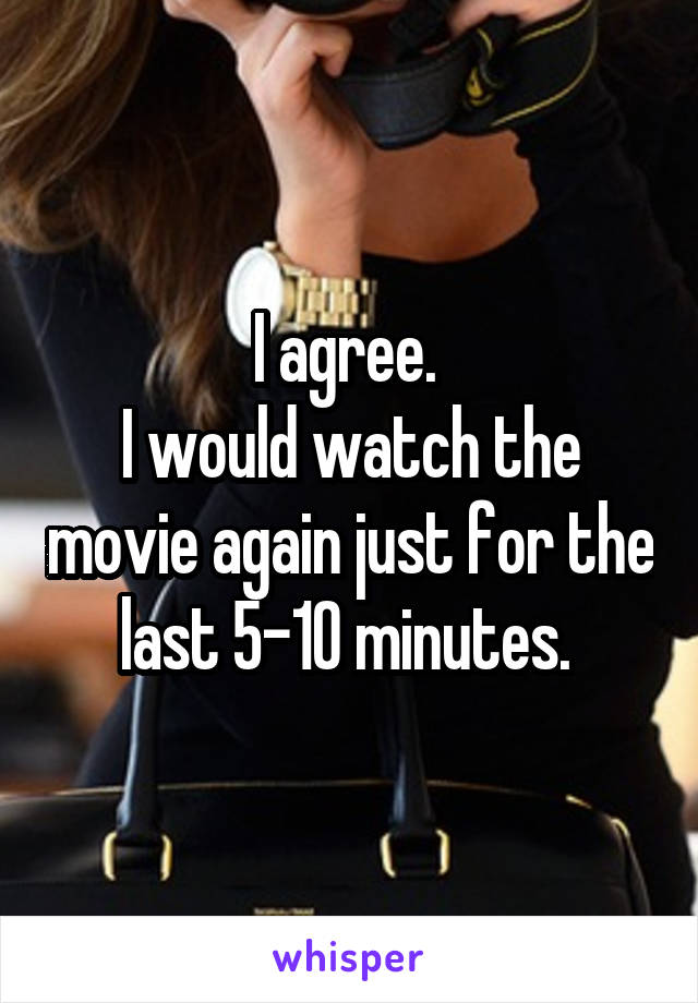 I agree. 
I would watch the movie again just for the last 5-10 minutes. 