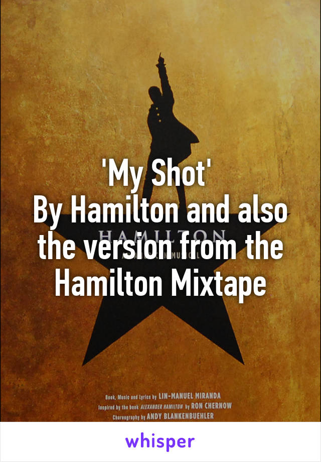 'My Shot' 
By Hamilton and also the version from the Hamilton Mixtape