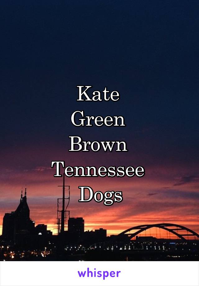 Kate 
Green 
Brown 
Tennessee 
Dogs