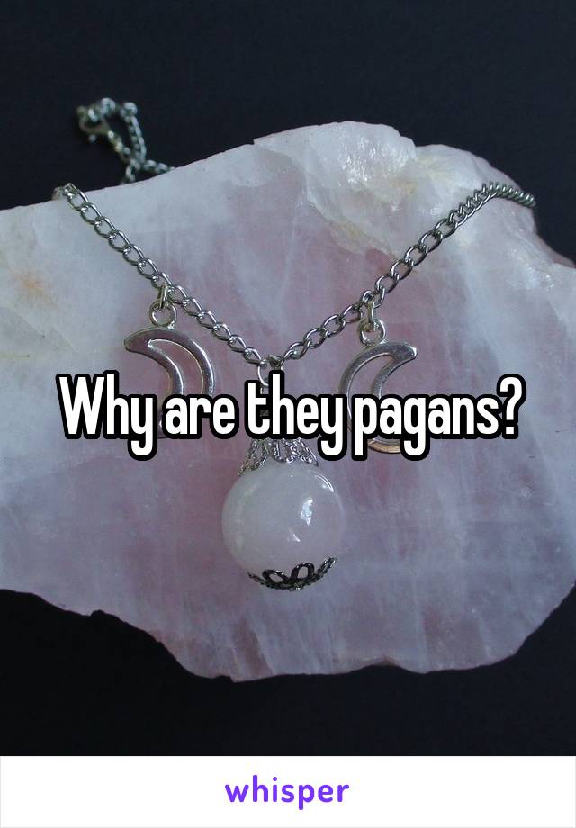 Why are they pagans?