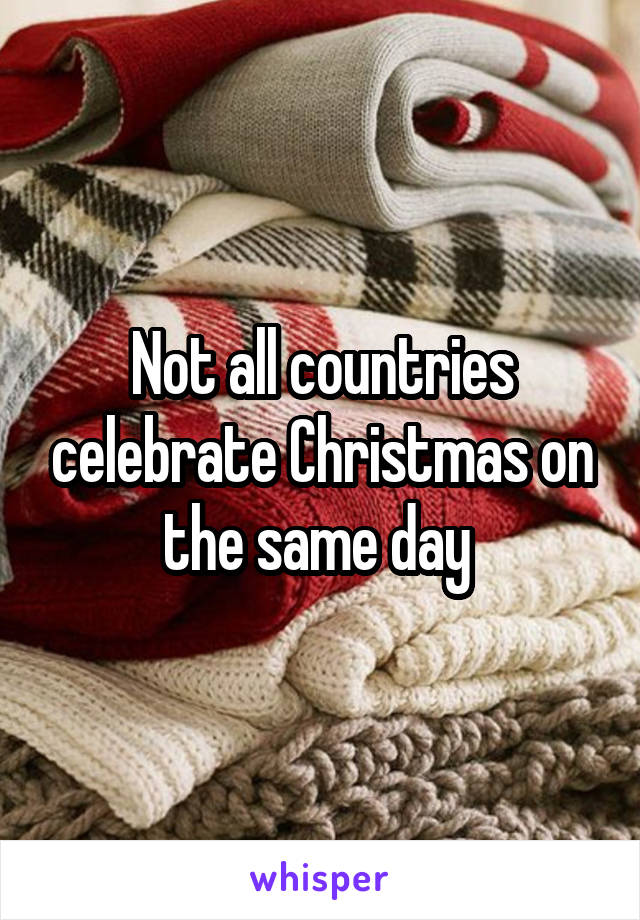 Not all countries celebrate Christmas on the same day 